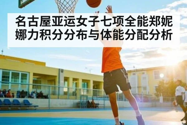 名古屋亚运女子七项全能郑妮娜力积分分布与体能分配分析